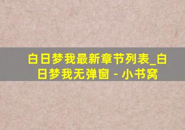 白日梦我最新章节列表_白日梦我无弹窗 - 小书窝
